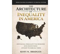The Architecture of Inequality in America: From Colonial Blueprints to Digital Systems - How Racial Inequality Was Designed into Institutions and How We Rebuild Them.