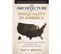 The Architecture of Inequality in America: From Colonial Blueprints to Digital Systems - How Racial Inequality Was Designed into Institutions and How We Rebuild Them.