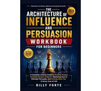 THE ARCHITECTURE OF INFLUENCE AND PERSUASION WORKBOOK FOR BEGINNERS: A Complete Activity Guide to Reading People, Building Genuine Rapport, Mastering ... and Getting More Yes in Every Area of Life