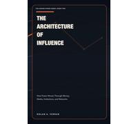 The Architecture Of Influence: How Power Moves Through Money, Media, Institutions, and Networks (The Hidden Power Series)