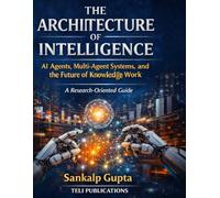 THE ARCHITECTURE OF INTELLIGENCE: AI Agents, Multi-Agent Systems, and the Future of Knowledge Work: 8 (The AI Masterclass Series)