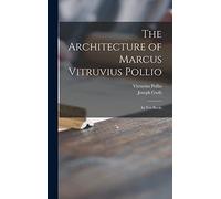 The Architecture of Marcus Vitruvius Pollio: in Ten Books