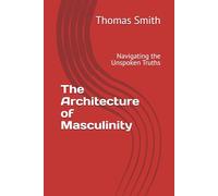 The Architecture of Masculinity: Navigating the Unspoken Truths