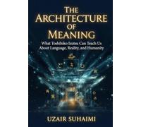 The Architecture of Meaning: How Toshihiko Izutsu Can Help Us Understand Language, Reality, and the Future of Humanity