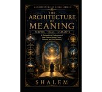THE ARCHITECTURE OF MEANING: Purpose • Value • Narrative (The Architecture of Being Series 3)