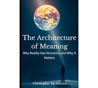 The Architecture of Meaning: Why Reality Has Structure, and Why It Matters