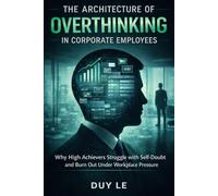 The Architecture of Overthinking in Corporate Employees: Why High Achievers Struggle with Self-Doubt and Burn Out Under Workplace Pressure