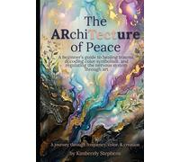 The ARchiTecture of Peace: A beginner's guide to healing trauma, decoding color symbolism, and regulating the nervous system through art