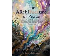 The ARchiTecture of Peace: A beginner's guide to healing trauma, decoding color symbolism, and regulating the nervous system through art