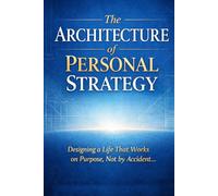 The Architecture of Personal Strategy: Designing a Life That Works on Purpose, Not by Accident