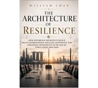 THE ARCHITECTURE OF RESILIENCE: How Sovereign Architects Build Multi-Generational Wealth, Continuity and Strategic Optionality in an Age of Structural Friction