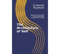 The Architecture of Self: Rebuild Your Mind With Neuroscience When Willpower Isn't Enough