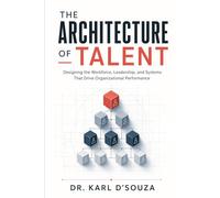 The Architecture of Talent: Designing the Workforce, Leadership, and Systems That Drive Organizational Performance
