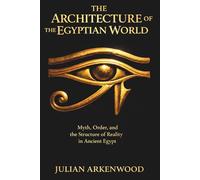The Architecture of the Egyptian World: Myth, Order, and the Structure of Reality in Ancient Egypt
