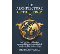 The Architecture of the Error: How 10 Historic Blunders, Accidental Discoveries, and Failed Plans Created the Modern World (The Pivotal Chain: History’s Hidden Mechanics)