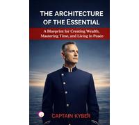 The Architecture of the Essential: A Blueprint for Creating Wealth, Mastering Time, and Living in Peace