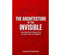 The Architecture of the Invisible: How Algorithms Shape What We See, Think, and Believe