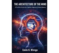 THE ARCHITECTURE OF THE MIND: A Precision Science for Cognitive Alignment & Mental Mastery