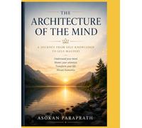THE ARCHITECTURE OF THE MIND: Ancient Philosophy, Modern Psychology, and the Art of Self-Mastery