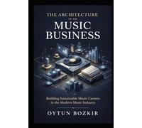 The Architecture of the Music Business: Building Sustainable Music Careers in the Modern Music Industry