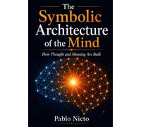 The Architecture of the Symbolic Mind: How Thought and Meaning Are Constructed