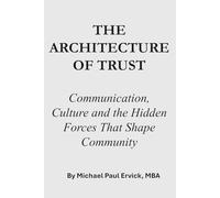THE ARCHITECTURE OF TRUST: Communication, Culture and the Hidden Forces That Shape Community (The First Economy)