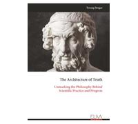 The Architecture of Truth: Unmasking the Philosophy Behind Scientific Practice and Progress