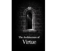 The Architecture of Virtue: Thirty Precepts on Truth, Reason, and Moral Order (The Formation Series)