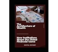 The Architecture of Wealth: How Institutions Shape the Global Financial Game (The Wealth Machine: How Institutions Build and Control Global Finance)