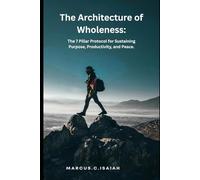 The Architecture of Wholeness.: The 7 Pillar Protocol for Sustaining Purpose, Productivity, and Peace.