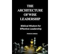 The Architecture of Wise Leadership: Biblical Wisdom for Effective Leadership