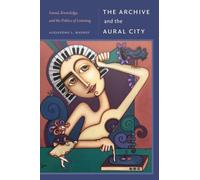 The Archive and the Aural City : Sound, Knowledge, and the Politics of Listening