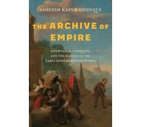 The Archive of Empire: Knowledge, Conquest, and the Making of the Early Modern British World (The Lewis Walpole Series in Eighteenth-Century Culture and History)
