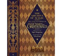 The Archive of Magic: the Film Wizardry of Fantastic Beasts: The Crimes of Grindelwald: Explore the Film Wizardy of Fantastic Beasts (Fantastic Beasts/Grindelwald)