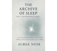 The Archive of Sleep: An existential psychological thriller about identity, control, and the mind’s quiet collapse: 1