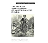 The Archives and Afterlives of Nautch Dancers in India (Cambridge Studies in Modern Theatre)