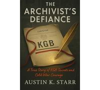 The Archivist’s Defiance: A True Story of KGB Secrets and Cold War Courage: 1 (Austin K.Starr’s True Crime Case Revealed Series)