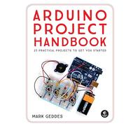 The Arduino Project Handbook: 25 Illustrated Projects for the Complete Beginner: 25 Practical Projects to Get You Started