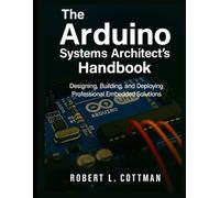 The Arduino Systems Architect’s Handbook: Designing, Building, and Deploying Professional Embedded Solutions: 2 (Precision Developer Series)