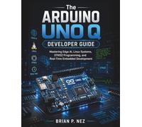 The Arduino UNO Q Developer Guide: Mastering Edge AI, Linux Systems, STM32 Programming, and Real-Time Embedded Development: 2 (The Embedded Intelligence Series)