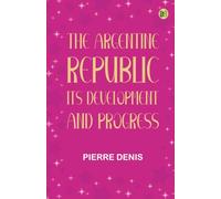 The Argentine Republic: Its Development and Progress