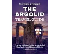 THE ARGOLID Travel Guide 2026-2027: Mycenae, Epidaurus, Nafplio, Archaeological Sites, Scenic Coastal Routes, and Tips for Greek History Lovers