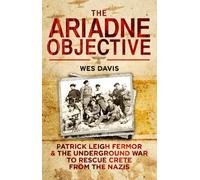 The Ariadne Objective: Patrick Leigh Fermor and the Underground War to Rescue Crete from the Nazis: Written by Wes Davis, 2014 Edition, Publisher: Bantam Press [Hardcover]