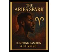 The Aries Spark: Igniting Passion & Purpose: Part of zodiac soul series