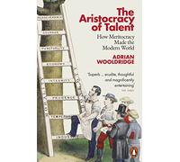 The Aristocracy of Talent : How Meritocracy Made the Modern World
