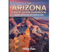 The Arizona Travel Guide Handbook: Expert Advice and Recommendations: Insider Tips and Local Secrets for an Unforgettable Arizona Vacation