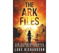 The Ark Files: Ein Atemberaubender Archäologie-Thriller (Eden Black Archäologie-Thriller)
