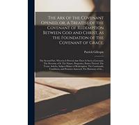 The Ark of the Covenant Opened, or, A Treatise of the Covenant of Redemption Between God and Christ, as the Foundation of the Covenant of Grace.: The ... The Necessity of It. The Nature, ...