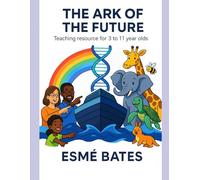 The Ark of the Future: Teacher Resource 3-11 Year Olds