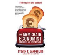 The Armchair Economist: Economics & Everyday Life (Reissue)